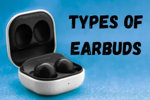 Understanding the Different Types of Earbuds and How to Choose the Best One